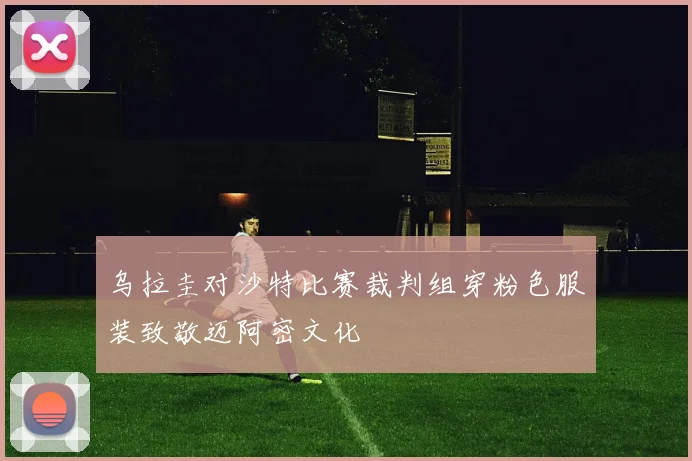 乌拉圭对沙特比赛裁判组穿粉色服装致敬迈阿密文化