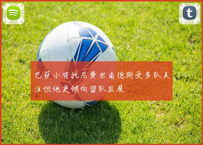 巴萨小将托尼费尔南德斯受多队关注但他更倾向留队发展