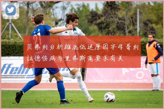 贝弗利分析雄鹿低迷原因字母哥利拉德伤病与里弗斯高要求有关