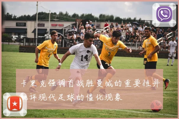 卡里克强调首战胜曼城的重要性并批评现代足球的僵化现象