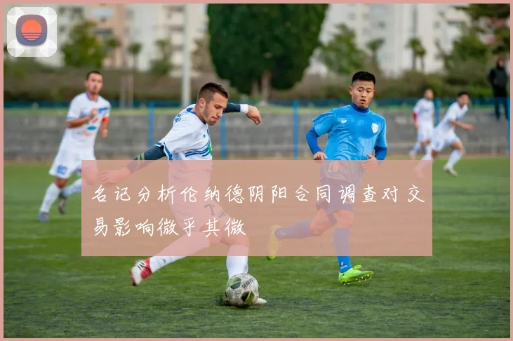 名记分析伦纳德阴阳合同调查对交易影响微乎其微